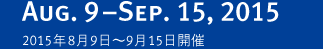 Aug. 9–Sep. 15, 2015 2015年8月9日〜9月15日開催